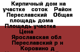 Кирпичный дом на участке 6 соток › Район ­ Переславский › Общая площадь дома ­ 42 › Площадь участка ­ 600 › Цена ­ 850 000 - Ярославская обл., Переславский р-н, Коровино д. Недвижимость » Дома, коттеджи, дачи продажа   